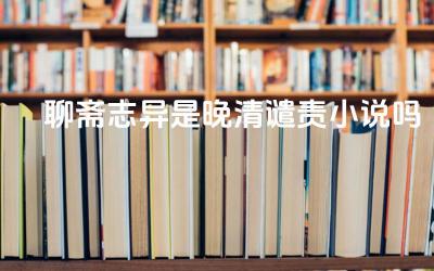 聊斋志异是晚清谴责小说吗 《聊斋志异》的创作背景是什么