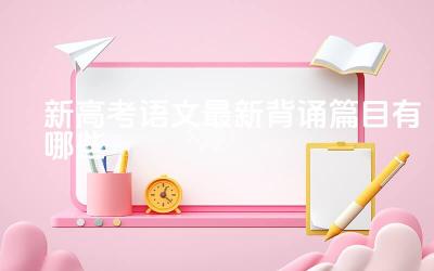 新高考语文最新背诵篇目有哪些 背诵古诗文对语文学习有什么重要性