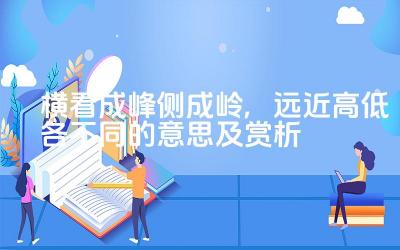 横看成峰侧成岭,远近高低各不同的意思及赏析 这句话表达了怎样的哲理