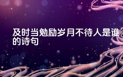 及时当勉励岁月不待人是谁的诗句 这句话对我们有什么启示