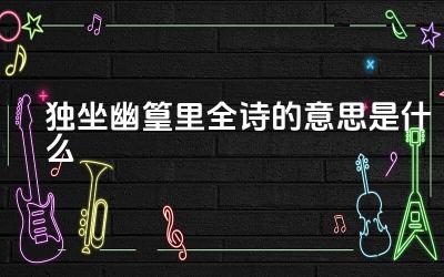 独坐幽篁里全诗的意思是什么 作者在诗中表达了怎样的情感