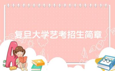 复旦大学艺考招生简章 复旦大学艺考的考试形式是什么