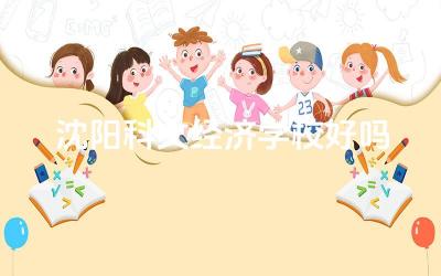 沈阳科文经济学校好吗 沈阳科文经济学校的专业设置是否符合市场需求
