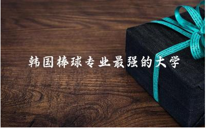 韩国棒球专业最强的大学有哪些 棒球专业考证需要什么条件