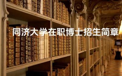 2024同济大学在职博士招生简章 同济大学在职博士的学制一般是多长时间