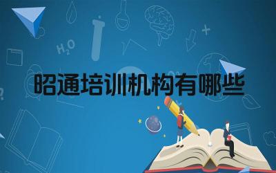昭通培训机构有哪些 昭通的培训机构主要提供哪些课程