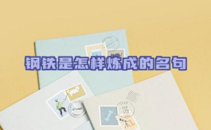 钢铁是怎样炼成的名句 这部小说在不同的历史时期有何不同的阅读