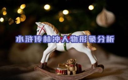 水浒传林冲人物形象分析 林冲的悲剧命运反映了怎样的社会现实