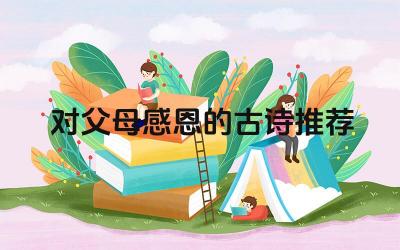 对父母感恩的古诗推荐 有哪些适合在不同场合朗诵的感恩诗