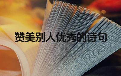 赞美别人优秀的诗句 如何用诗句赞美别人的品德