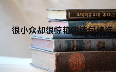 很小众却很惊艳的诗句 如何欣赏和品味这些冷门诗句
