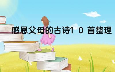 感恩父母的古诗10首整理 这些古诗在不同历史时期有何差异