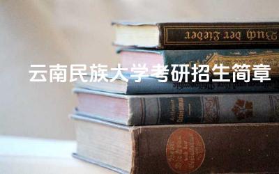 2024云南民族大学考研招生简章 云南大学民族考研的初试课程有哪些