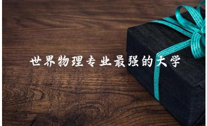 盘点世界物理专业最强的大学 物理专业出国优势大吗