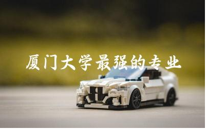 厦门大学最强的专业top5 厦门大学mba含金量怎么样