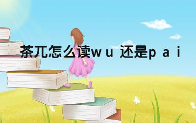 茶兀怎么读wu还是pai “茶兀”的正确读音是什么