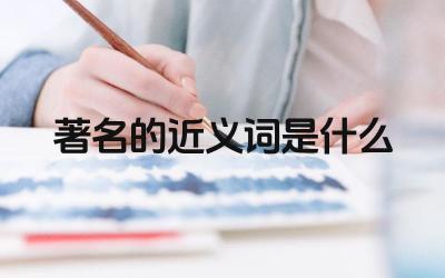 著名的近义词是什么 近义词在作文中的作用是什么