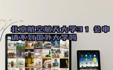 2024北京航空航天大学3+1会申请不到国外大学吗 北航3+1项目的就业前景如何