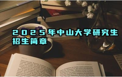 2025年中山大学研究生招生简章 中山大学研究生招生计划