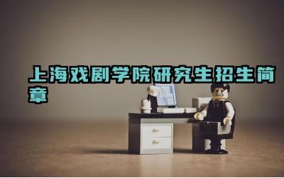 上海戏剧学院研究生招生简章 上海戏剧学院研究生报考条件