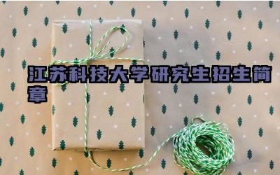 江苏科技大学研究生招生简章 江苏科技大学研究生报考条件