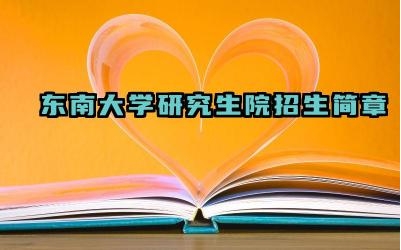 东南大学研究生院2025招生简章 东南大学研究生招生要求