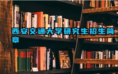 西安交通大学研究生招生简章 西安交通大学考研报考要求