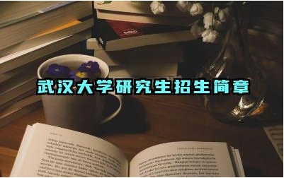 武汉大学研究生招生简章 武汉大学研究生招生要求是什么