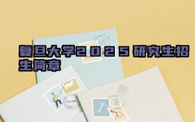 复旦大学2025研究生招生简章 复旦大学2025研究生招生条件