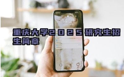 重庆大学2025研究生招生简章 重庆大学研究生的招生要求