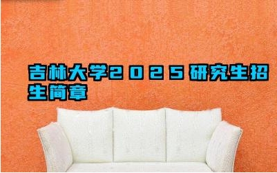 吉林大学2025研究生招生简章 吉林大学2025研究生招生条件