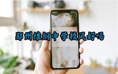 郑州维纲中学校风好吗 郑州维纲中学的升学率如何