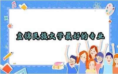 盘锦民族大学最好的专业 盘锦有几所大学