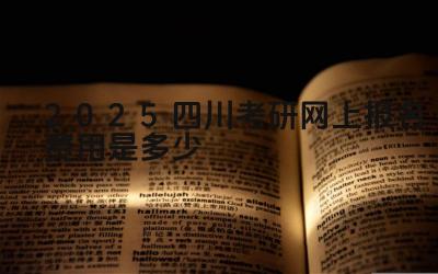 2025四川考研网上报名费用是多少 四川考研的院校调剂政策是什么