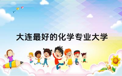 大连最好的化学专业大学是哪所 大连化工学院是211吗