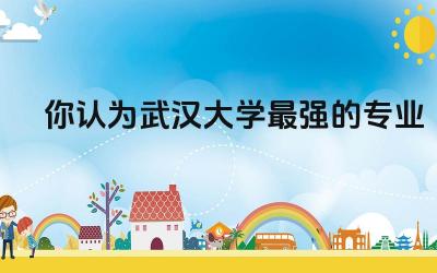 武汉大学最强的专业 武汉大学世界排名多少位