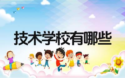 2024技术学校有哪些 技术学校的就业方向有哪些