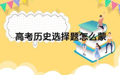 2024高考历史选择题怎么蒙 蒙题技巧是否可以完全替代扎实的历史知识