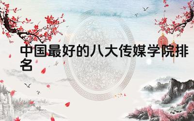 中国最好的八大传媒学院排名 选择传媒学院需要关注哪些方面
