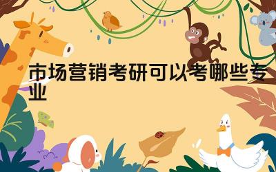 市场营销考研可以考哪些专业 市场营销专业考研的方向有哪些