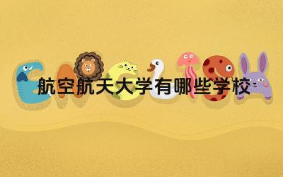 航空航天大学有哪些学校 航空航天领域的就业前景如何