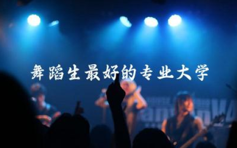 舞蹈生最好的专业大学选择 舞蹈生艺考考什么内容