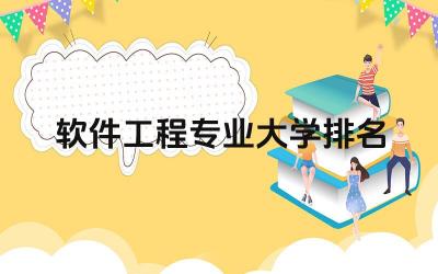 2024软件工程专业大学排名 选择软件工程专业大学还需要考虑哪些因素