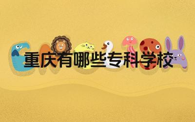 重庆有哪些专科学校 如何选择适合自己的重庆专科学校