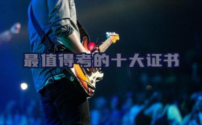 最值得考的十大证书 哪些证书实用性强