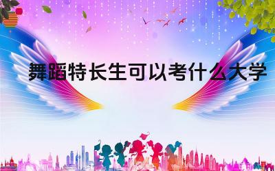舞蹈特长生可以考什么大学 舞蹈特长生在高考时有哪些招生方式