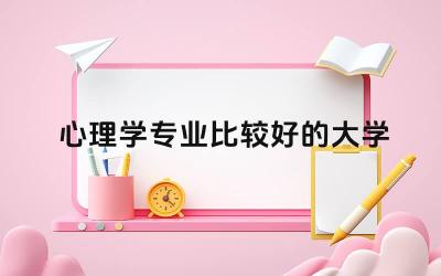 2024心理学专业比较好的大学 心理学专业的就业方向有哪些
