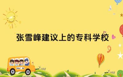 2024张雪峰建议上的专科学校 如何理性看待张雪峰的观点