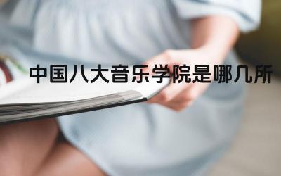 中国八大音乐学院是哪几所 如何选择适合自己的八大音乐学院