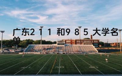 广东211和985大学名单 如何选择适合自己的广东211和985大学